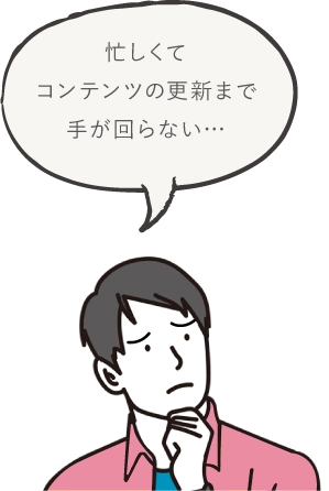 忙しくてコンテンツの更新まで手が回らない…